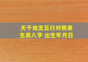 天干地支五行对照表生辰八字 出生年月日